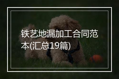 铁艺地漏加工合同范本(汇总19篇)