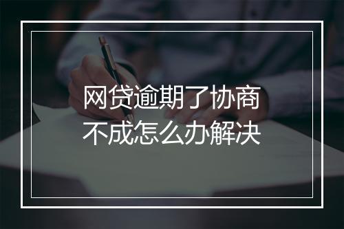 网贷逾期了协商不成怎么办解决