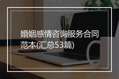 婚姻感情咨询服务合同范本(汇总53篇)