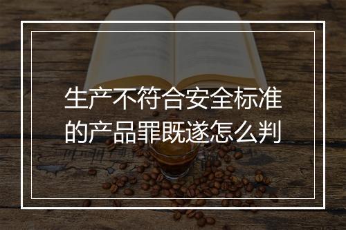 生产不符合安全标准的产品罪既遂怎么判