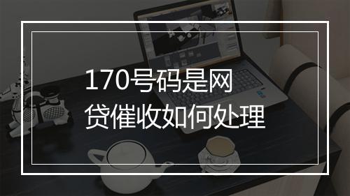 170号码是网贷催收如何处理