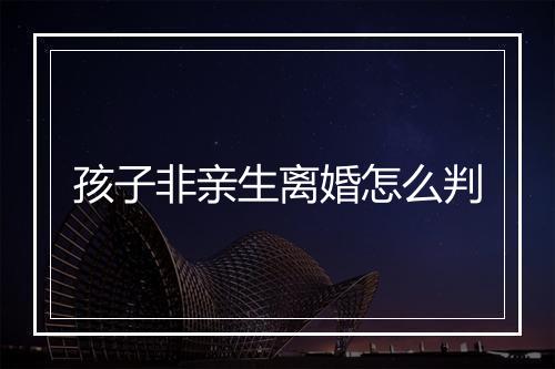 孩子非亲生离婚怎么判