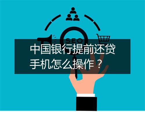 中国银行提前还贷手机怎么操作？