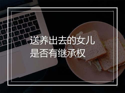送养出去的女儿是否有继承权