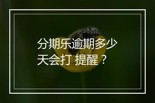 分期乐逾期多少天会打 提醒？