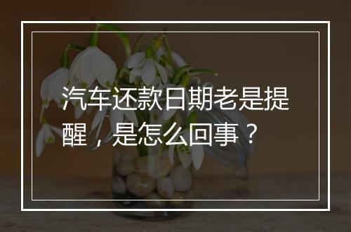 汽车还款日期老是提醒，是怎么回事？