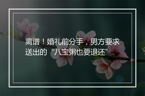 离谱！婚礼前分手，男方要求送出的“八宝粥也要退还”