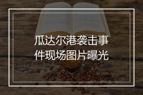 瓜达尔港袭击事件现场图片曝光