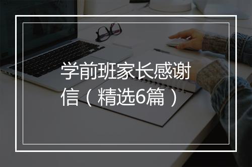 学前班家长感谢信（精选6篇）
