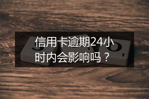 信用卡逾期24小时内会影响吗？