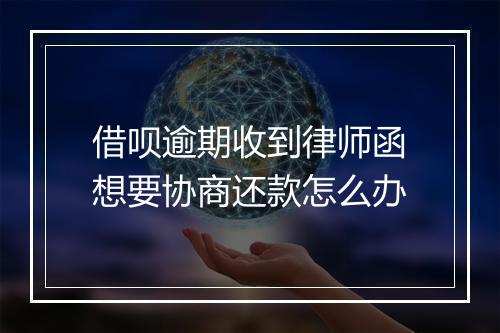 借呗逾期收到律师函想要协商还款怎么办