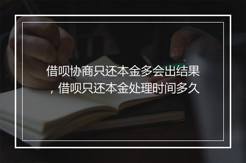 借呗协商只还本金多会出结果，借呗只还本金处理时间多久