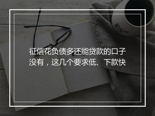 征信花负债多还能贷款的口子没有，这几个要求低、下款快