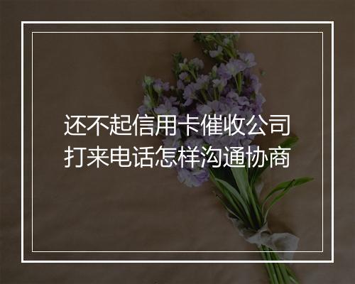 还不起信用卡催收公司打来电话怎样沟通协商