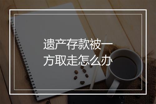 遗产存款被一方取走怎么办