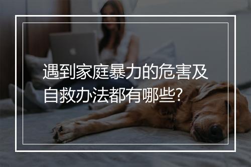 遇到家庭暴力的危害及自救办法都有哪些?