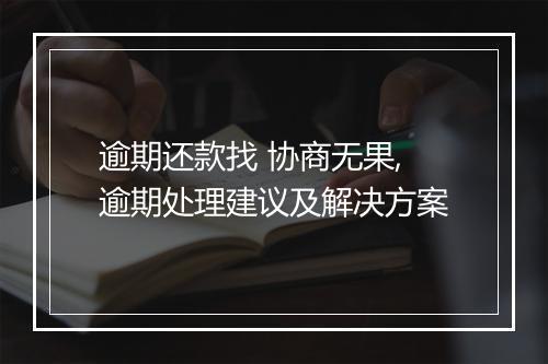 逾期还款找 协商无果,逾期处理建议及解决方案