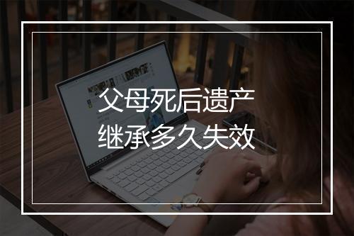 父母死后遗产继承多久失效