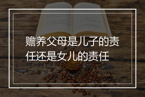 赡养父母是儿子的责任还是女儿的责任