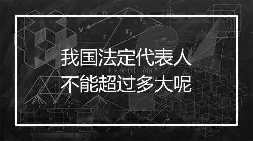 我国法定代表人不能超过多大呢
