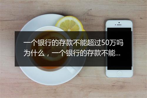 一个银行的存款不能超过50万吗为什么，一个银行的存款不能超过50万吗