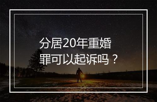 分居20年重婚罪可以起诉吗？