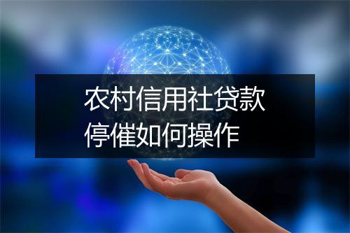 农村信用社贷款停催如何操作
