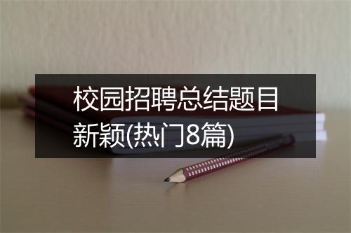 校园招聘总结题目新颖(热门8篇)