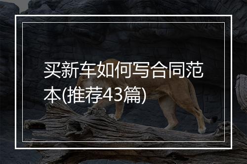 买新车如何写合同范本(推荐43篇)