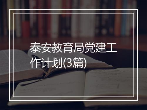 泰安教育局党建工作计划(3篇)