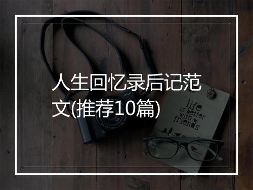 人生回忆录后记范文(推荐10篇)