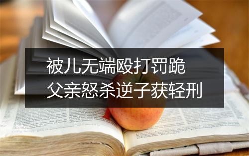 被儿无端殴打罚跪 父亲怒杀逆子获轻刑