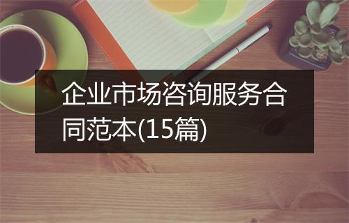 企业市场咨询服务合同范本(15篇)