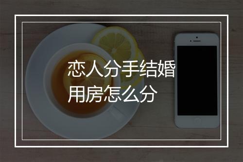 恋人分手结婚用房怎么分