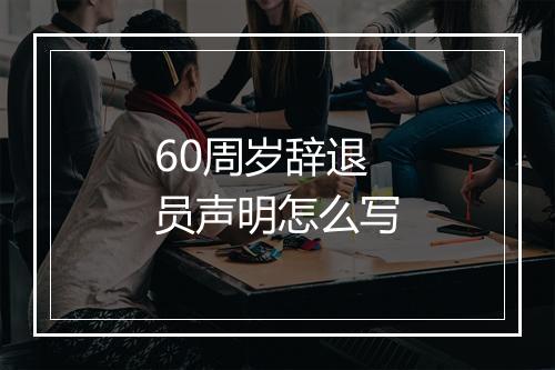 60周岁辞退员声明怎么写