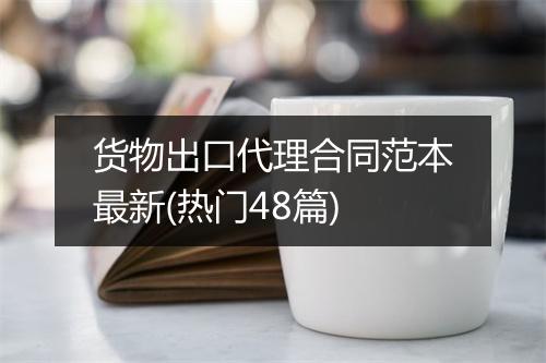 货物出口代理合同范本最新(热门48篇)