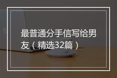 最普通分手信写给男友（精选32篇）