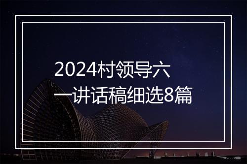 2024村领导六一讲话稿细选8篇