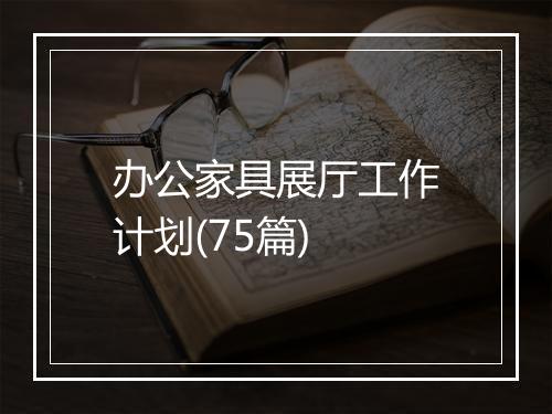 办公家具展厅工作计划(75篇)