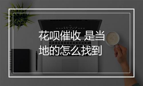 花呗催收 是当地的怎么找到