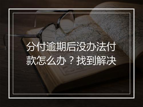 分付逾期后没办法付款怎么办？找到解决