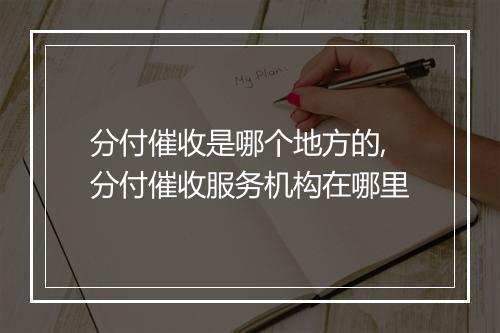 分付催收是哪个地方的,分付催收服务机构在哪里