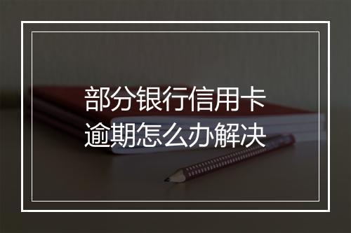 部分银行信用卡逾期怎么办解决