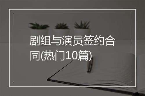 剧组与演员签约合同(热门10篇)