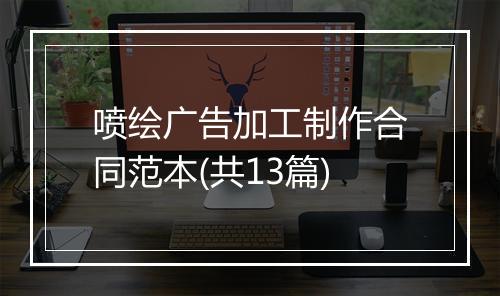 喷绘广告加工制作合同范本(共13篇)