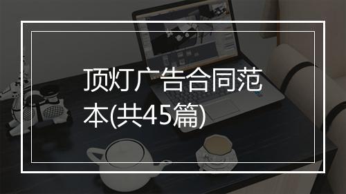 顶灯广告合同范本(共45篇)