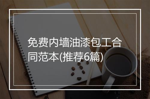 免费内墙油漆包工合同范本(推荐6篇)