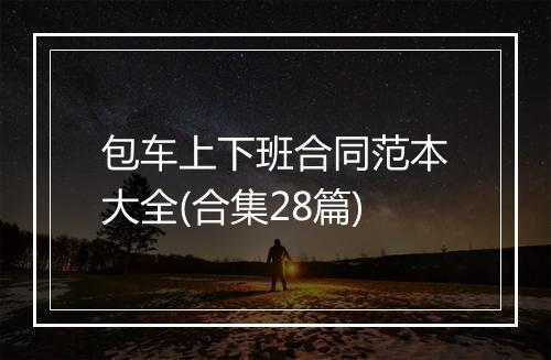 包车上下班合同范本大全(合集28篇)
