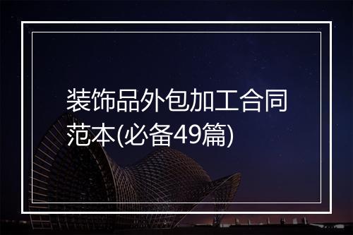 装饰品外包加工合同范本(必备49篇)