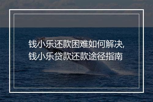 钱小乐还款困难如何解决,钱小乐贷款还款途径指南